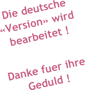 Die deutsche «Version» wird bearbeitet !

Danke fuer ihre Geduld !